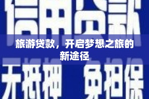 遂昌旅游贷款，开启梦想之旅的新途径