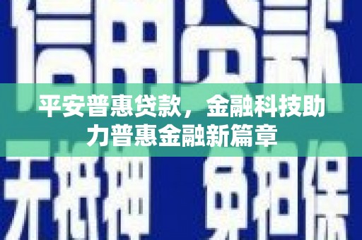 遂昌平安普惠贷款，金融科技助力普惠金融新篇章