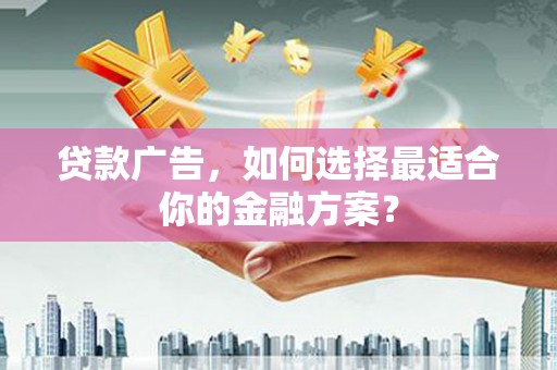 遂昌贷款广告，如何选择最适合你的金融方案？