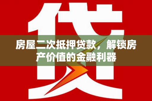 遂昌房屋二次抵押贷款，解锁房产价值的金融利器