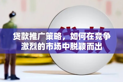 遂昌贷款推广策略，如何在竞争激烈的市场中脱颖而出