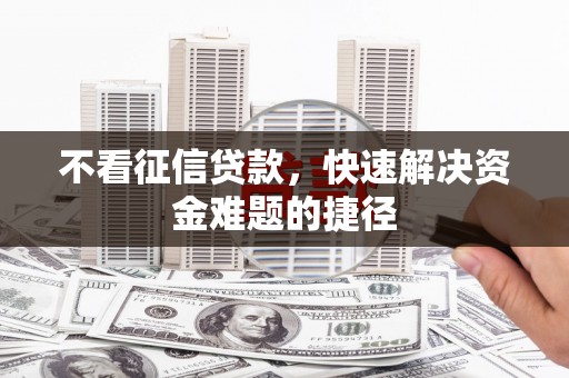 遂昌不看征信贷款，快速解决资金难题的捷径