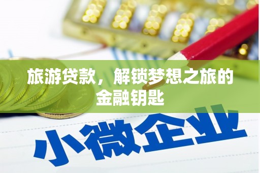 遂昌旅游贷款，解锁梦想之旅的金融钥匙
