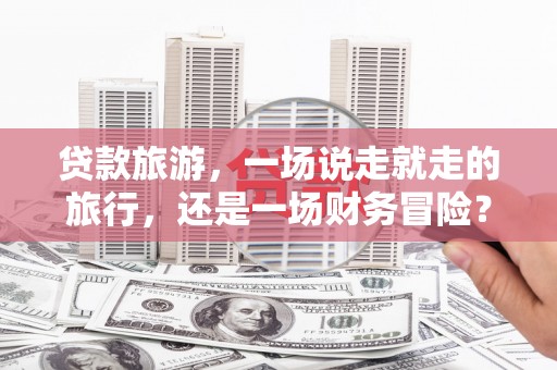 遂昌贷款旅游，一场说走就走的旅行，还是一场财务冒险？