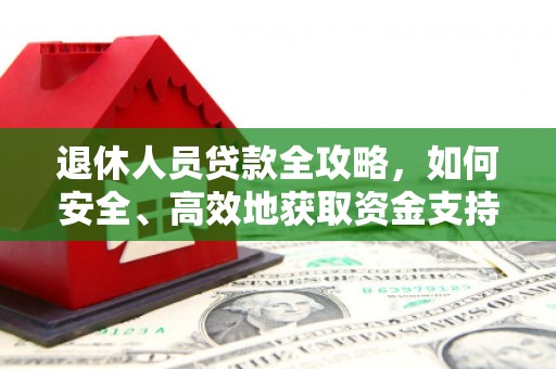 遂昌退休人员贷款全攻略，如何安全、高效地获取资金支持