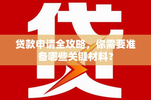 遂昌贷款申请全攻略，你需要准备哪些关键材料？