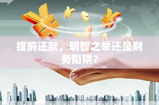 遂昌提前还款，明智之举还是财务陷阱？