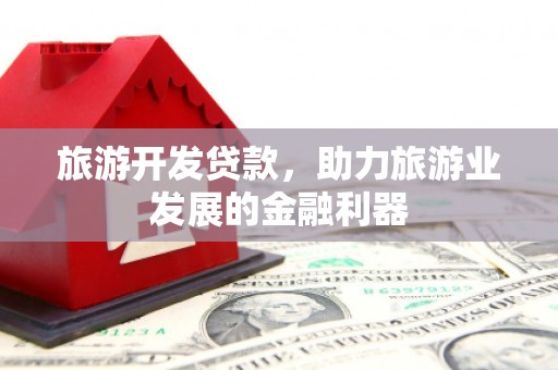 遂昌旅游开发贷款，助力旅游业发展的金融利器
