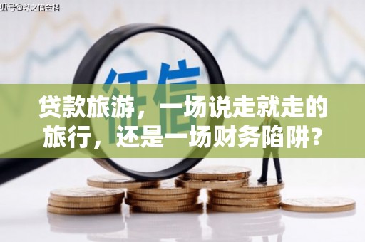 遂昌贷款旅游，一场说走就走的旅行，还是一场财务陷阱？