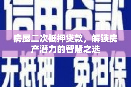 遂昌房屋二次抵押贷款，解锁房产潜力的智慧之选
