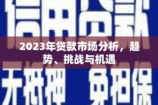 遂昌2023年贷款市场分析，趋势、挑战与机遇