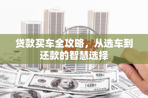 遂昌贷款买车全攻略，从选车到还款的智慧选择