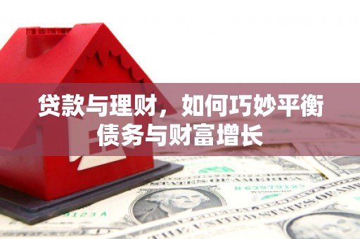 遂昌贷款与理财，如何巧妙平衡债务与财富增长