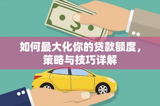 遂昌如何最大化你的贷款额度，策略与技巧详解