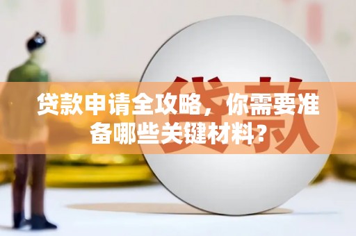 遂昌贷款申请全攻略，你需要准备哪些关键材料？