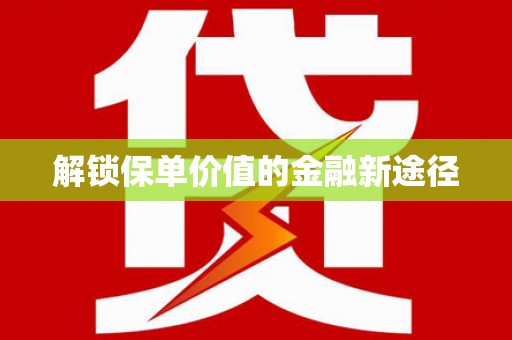 遂昌解锁保单价值的金融新途径