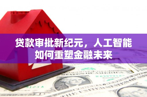 遂昌贷款审批新纪元，人工智能如何重塑金融未来