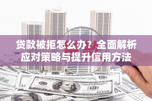 遂昌贷款被拒怎么办？全面解析应对策略与提升信用方法