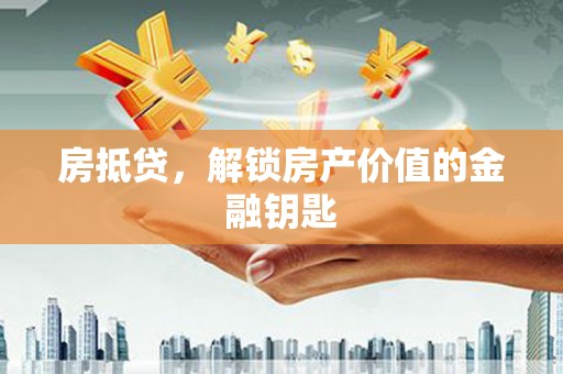 遂昌房抵贷，解锁房产价值的金融钥匙