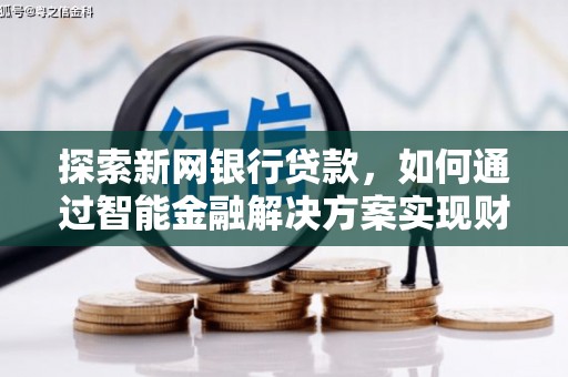 遂昌探索新网银行贷款，如何通过智能金融解决方案实现财富增长