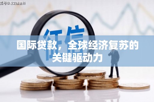 遂昌国际贷款，全球经济复苏的关键驱动力