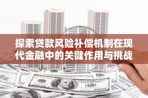 遂昌探索贷款风险补偿机制在现代金融中的关键作用与挑战