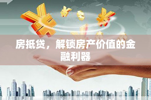 遂昌房抵贷，解锁房产价值的金融利器