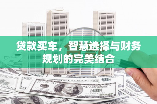 遂昌贷款买车，智慧选择与财务规划的完美结合