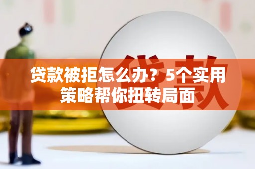 遂昌贷款被拒怎么办？5个实用策略帮你扭转局面
