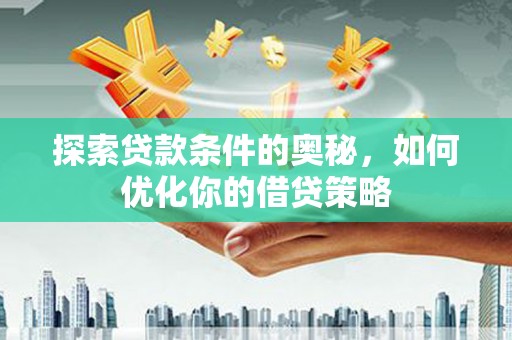 遂昌探索贷款条件的奥秘，如何优化你的借贷策略