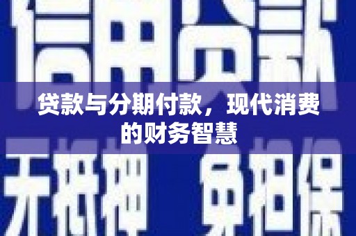 遂昌贷款与分期付款，现代消费的财务智慧