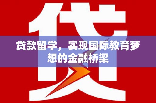 遂昌贷款留学，实现国际教育梦想的金融桥梁