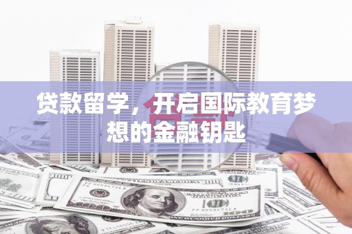 遂昌贷款留学，开启国际教育梦想的金融钥匙