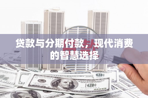 遂昌贷款与分期付款，现代消费的智慧选择