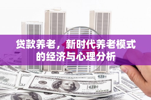 遂昌贷款养老，新时代养老模式的经济与心理分析