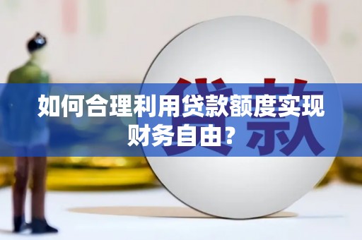 遂昌如何合理利用贷款额度实现财务自由？