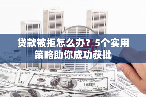 遂昌贷款被拒怎么办？5个实用策略助你成功获批