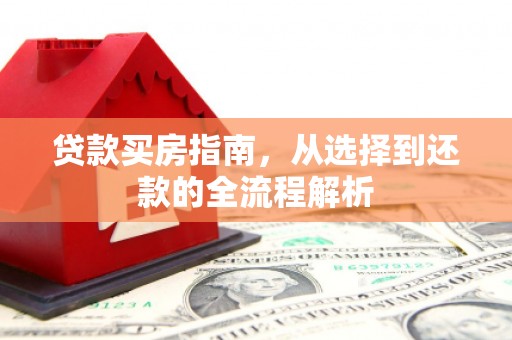 遂昌贷款买房指南，从选择到还款的全流程解析