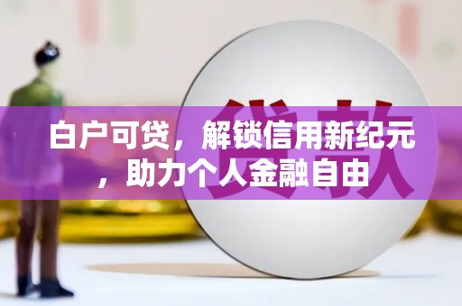 遂昌白户可贷，解锁信用新纪元，助力个人金融自由