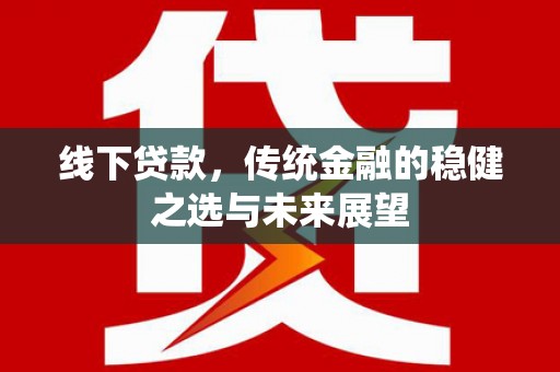 遂昌线下贷款，传统金融的稳健之选与未来展望