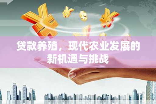 遂昌贷款养殖，现代农业发展的新机遇与挑战