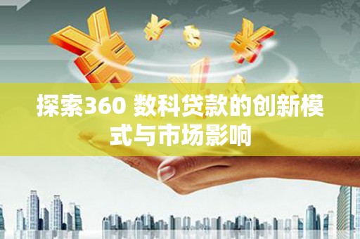遂昌探索360 数科贷款的创新模式与市场影响