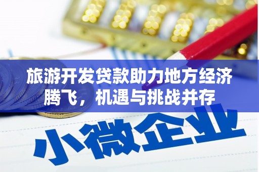 遂昌旅游开发贷款助力地方经济腾飞，机遇与挑战并存