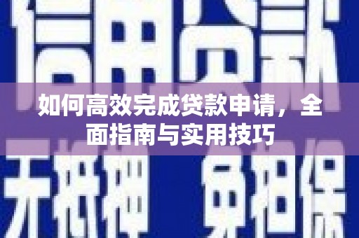 遂昌如何高效完成贷款申请，全面指南与实用技巧