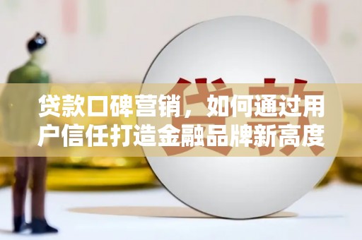 遂昌贷款口碑营销，如何通过用户信任打造金融品牌新高度