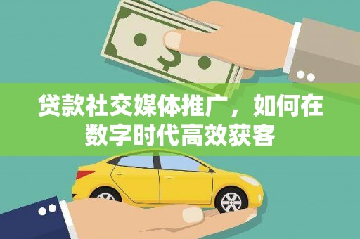 遂昌贷款社交媒体推广，如何在数字时代高效获客