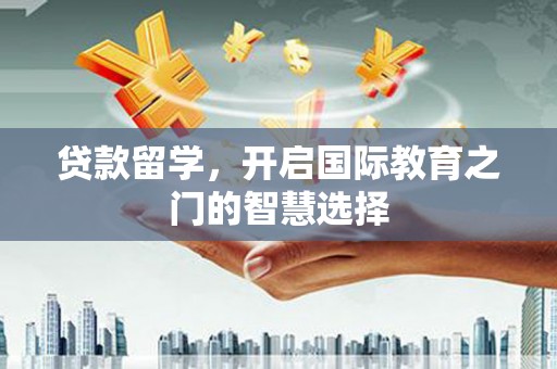 遂昌贷款留学，开启国际教育之门的智慧选择
