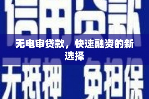遂昌无电审贷款，快速融资的新选择