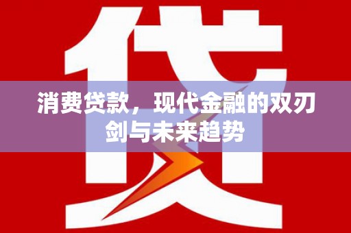 遂昌消费贷款，现代金融的双刃剑与未来趋势