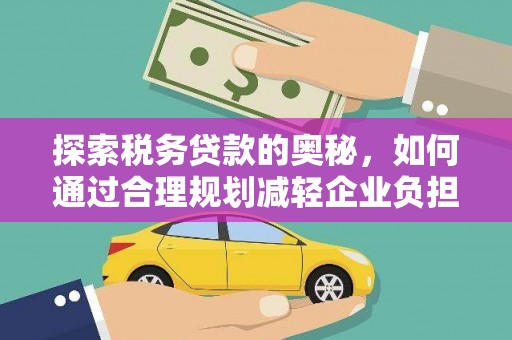 遂昌探索税务贷款的奥秘，如何通过合理规划减轻企业负担